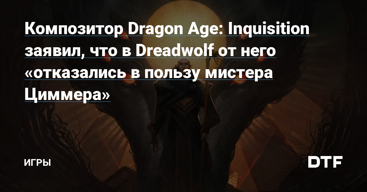 Композитор Dragon Age Inquisition заявил что в Dreadwolf от него