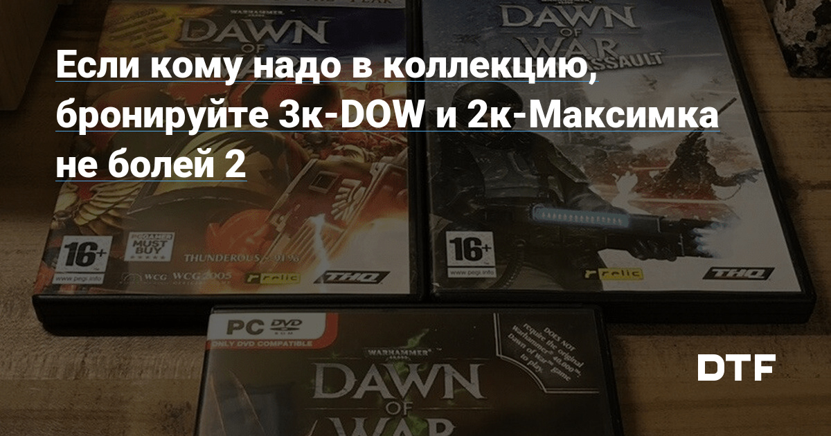 Если кому надо в коллекцию бронируйте 3к DOW и 2к Максимка не болей 2