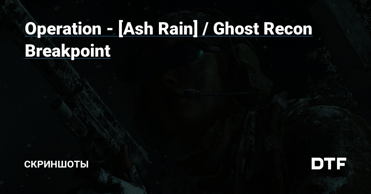 Operation Ash Rain Ghost Recon Breakpoint Скриншоты на DTF