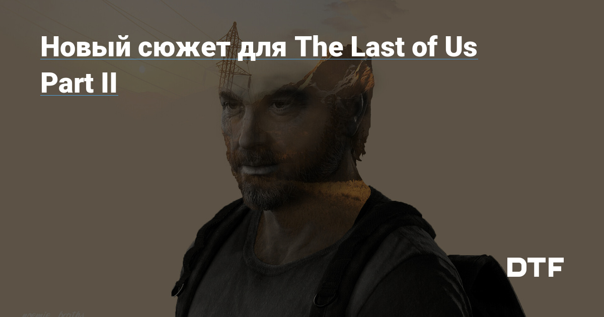 Новый сюжет для The Last of Us Part II — Gonzo на DTF