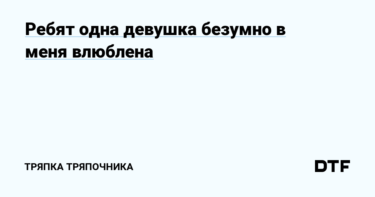 Ребят одна девушка безумно в меня влюблена — Тряпка тряпочника наDTF