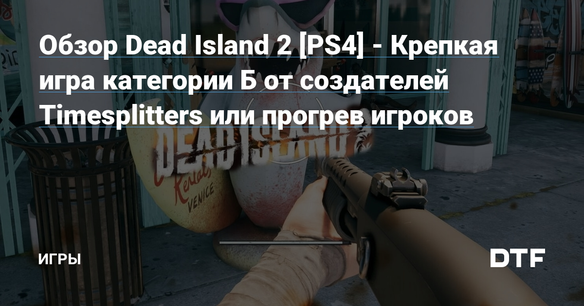 Обзор Dead Island 2 [PS4] - Крепкая игра категории Б или прогрев игроков —  Игры на DTF