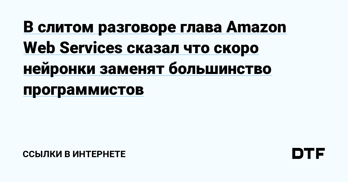 In a leaked interview, the head of Amazon Web Services said that most programmers will soon be replaced by neurons – links to DTF