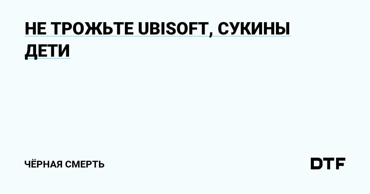 DON’T SEND UBISOFT TO YOUR CHILDREN BITCHES – Black Death on DTF