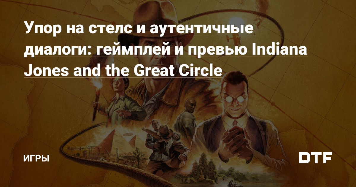 Упор на стелс и аутентичные диалоги: геймплей и превью Indiana Jones and the Great Circle