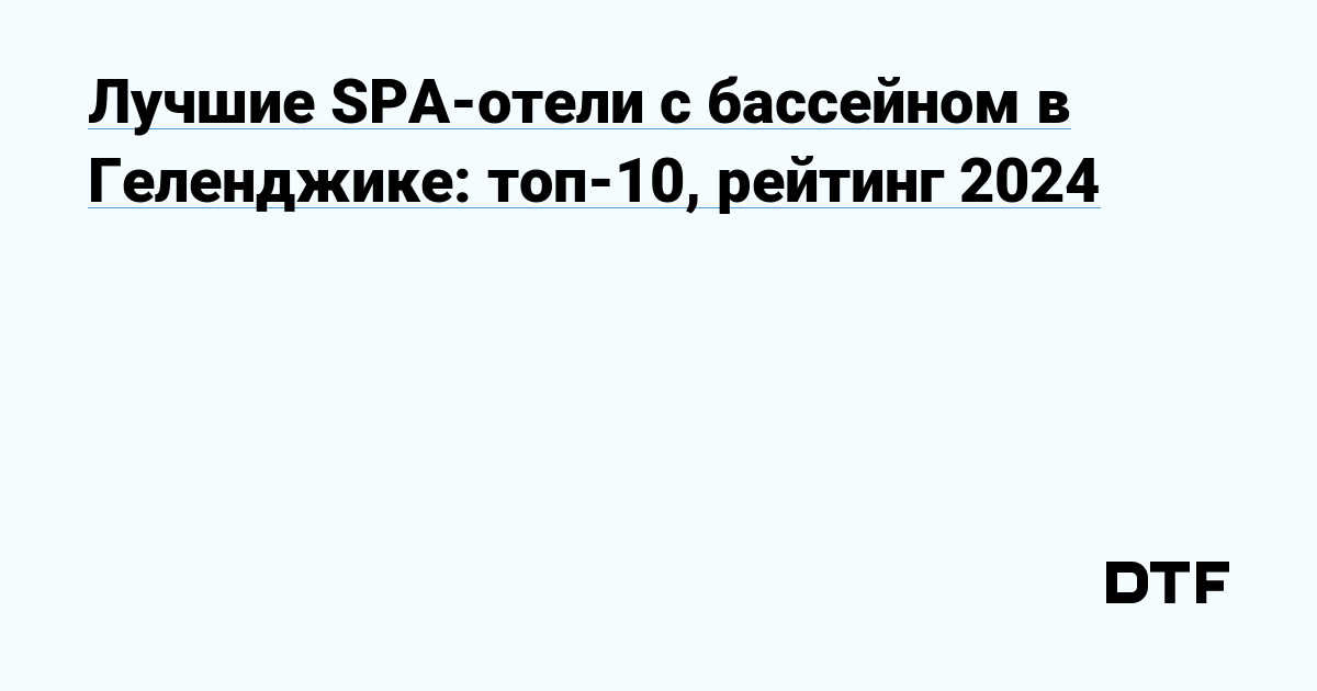 Лучшие SPA-отели с бассейном в Геленджике: топ-10, рейтинг 2024