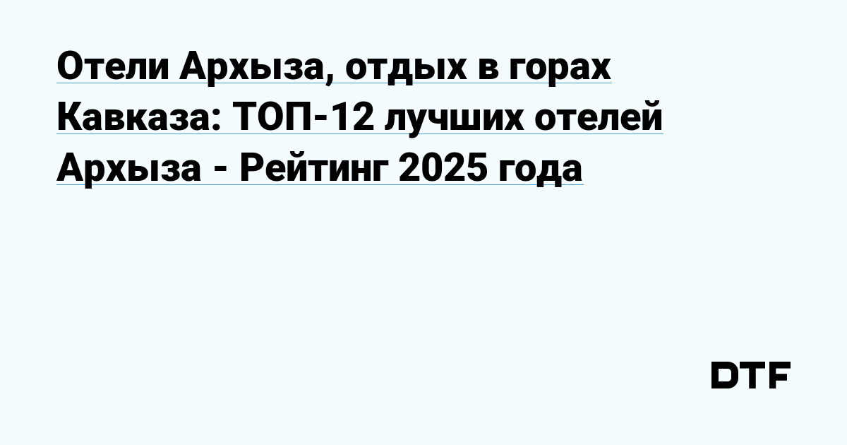 Отели Архыза, отдых в горах Кавказа: ТОП-12 лучших отелей Архыза - Рейтинг 2025 года