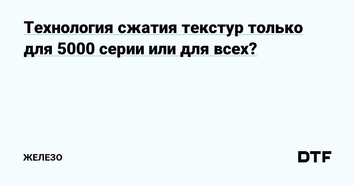 Технология сжатия текстур Nvidia: поддержка только на серии 5000 или более широкое внедрение?