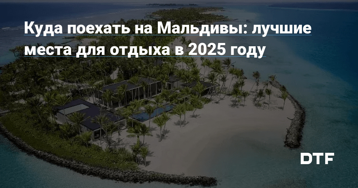 Куда поехать на Мальдивы: лучшие места для отдыха в 2025 году