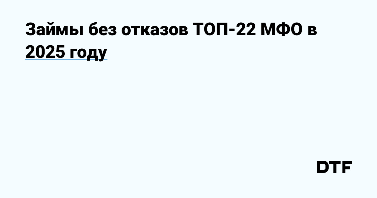 Уgebnные займы без отказов в 2025 году: ТОП-22 микрофинансовых организаций