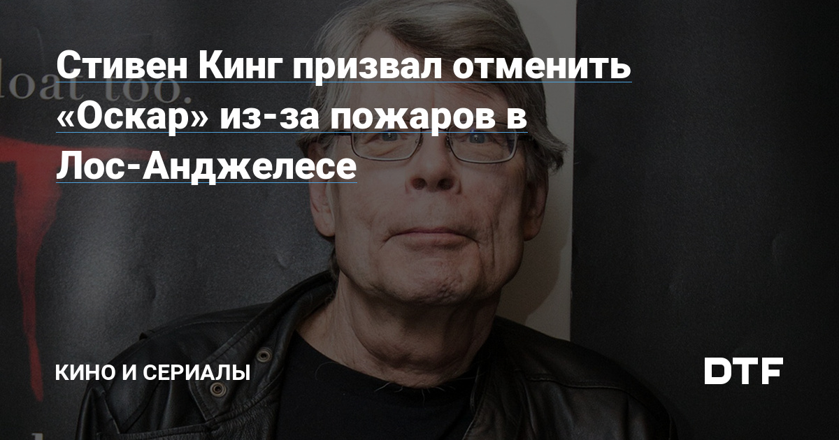 Стивен Кинг призвал отменить «Оскар» из-за пожаров в Лос-Анджелесе