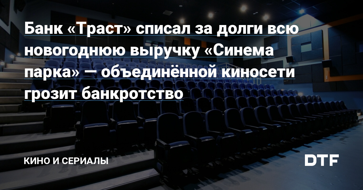 Банк «Траст» списал за долги всю новогоднюю выручку «Синема парка» — объединённой киносети грозит банкротство