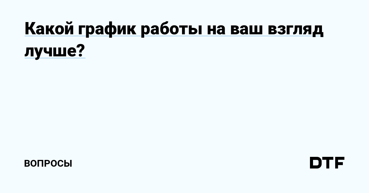 Какой график работы на ваш взгляд лучше? — Вопросы наDTF