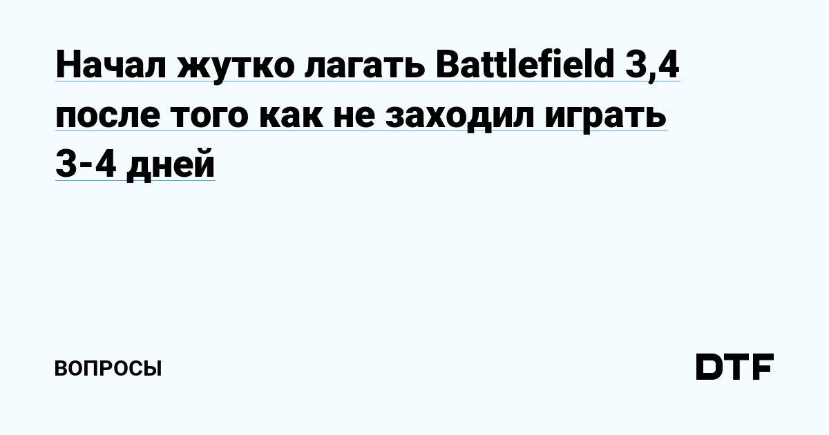 Начал жутко лагать Battlefield 3,4 после того как не заходил играть дней — Вопросы на DTF